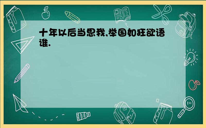 十年以后当思我,举国如狂欲语谁.