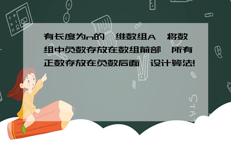 有长度为n的一维数组A,将数组中负数存放在数组前部,所有正数存放在负数后面,设计算法!