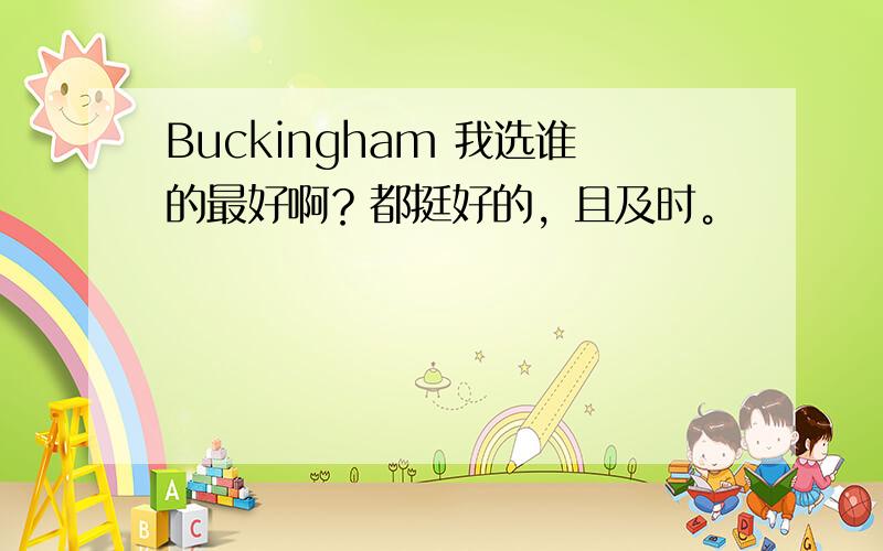 Buckingham 我选谁的最好啊？都挺好的，且及时。