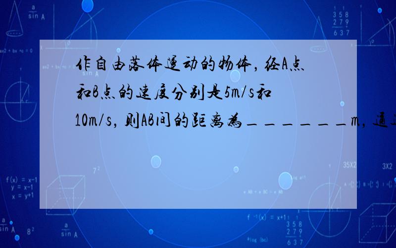 作自由落体运动的物体，经A点和B点的速度分别是5m/s和10m/s，则AB间的距离为______m，通过AB间的时间为_