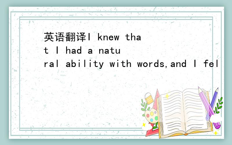 英语翻译I knew that I had a natural ability with words,and I fel