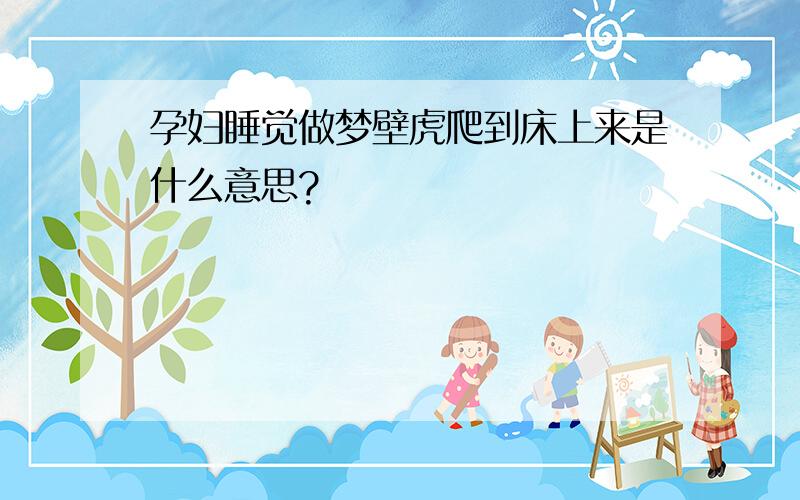 孕妇睡觉做梦壁虎爬到床上来是什么意思?