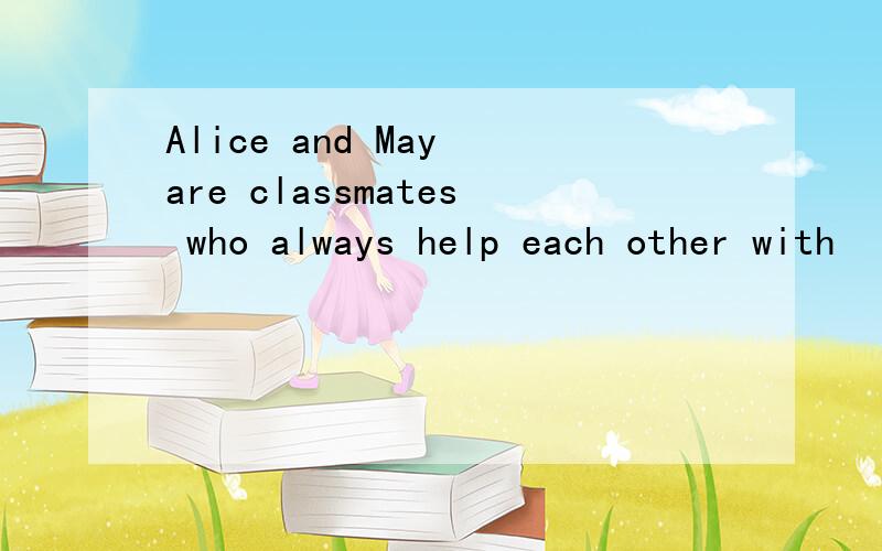 Alice and May are classmates who always help each other with