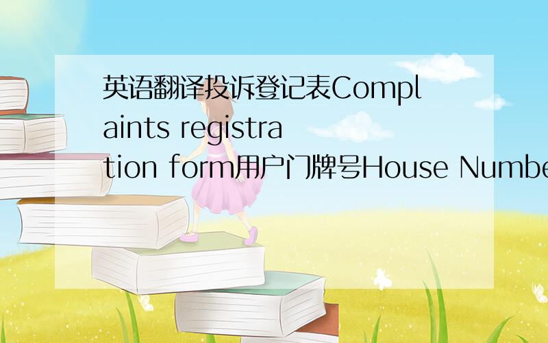 英语翻译投诉登记表Complaints registration form用户门牌号House Number处理结果Pr