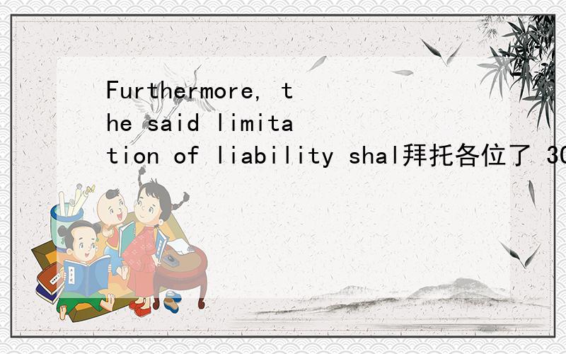 Furthermore, the said limitation of liability shal拜托各位了 3Q