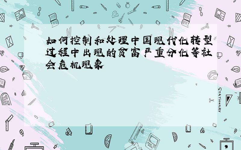 如何控制和处理中国现代化转型过程中出现的贫富严重分化等社会危机现象