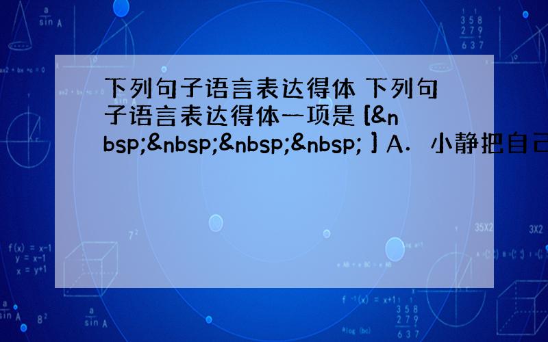 下列句子语言表达得体 下列句子语言表达得体一项是 [     ] A．小静把自己