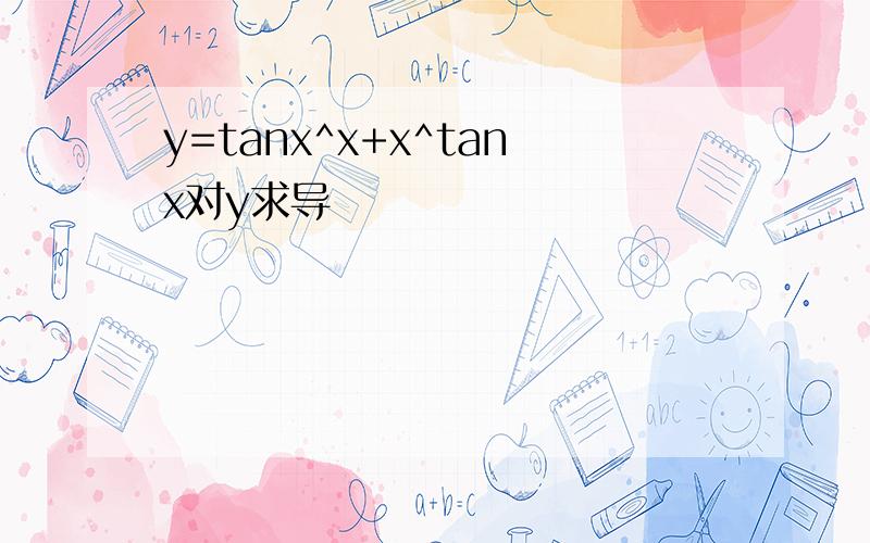 y=tanx^x+x^tanx对y求导