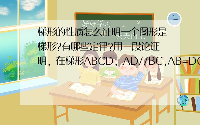 梯形的性质怎么证明一个图形是梯形?有哪些定律?用三段论证明，在梯形ABCD，AD//BC,AB=DC,则角B=角C 一定