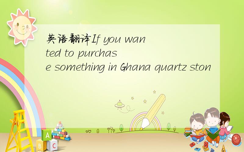 英语翻译If you wanted to purchase something in Ghana quartz ston