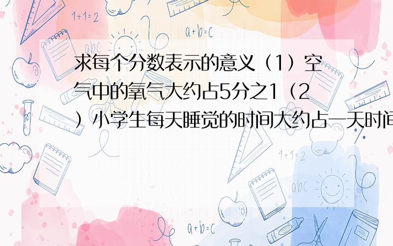 求每个分数表示的意义（1）空气中的氧气大约占5分之1（2）小学生每天睡觉的时间大约占一天时间的8分之3（3）舞蹈队人数是