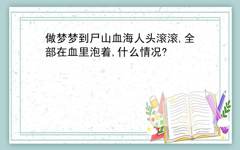 做梦梦到尸山血海人头滚滚,全部在血里泡着,什么情况?