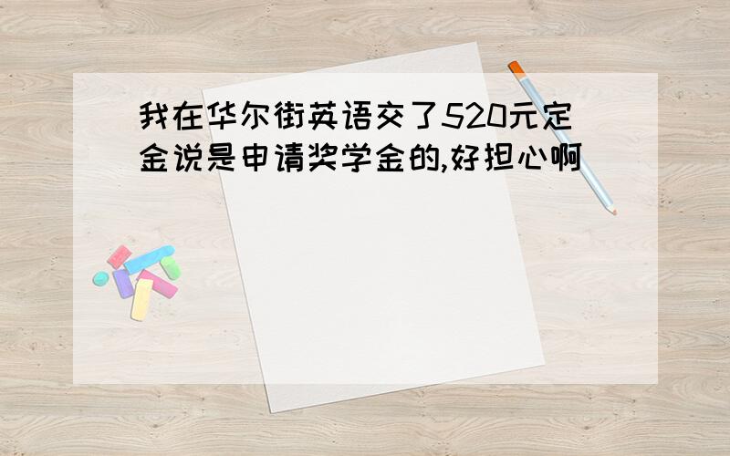 我在华尔街英语交了520元定金说是申请奖学金的,好担心啊