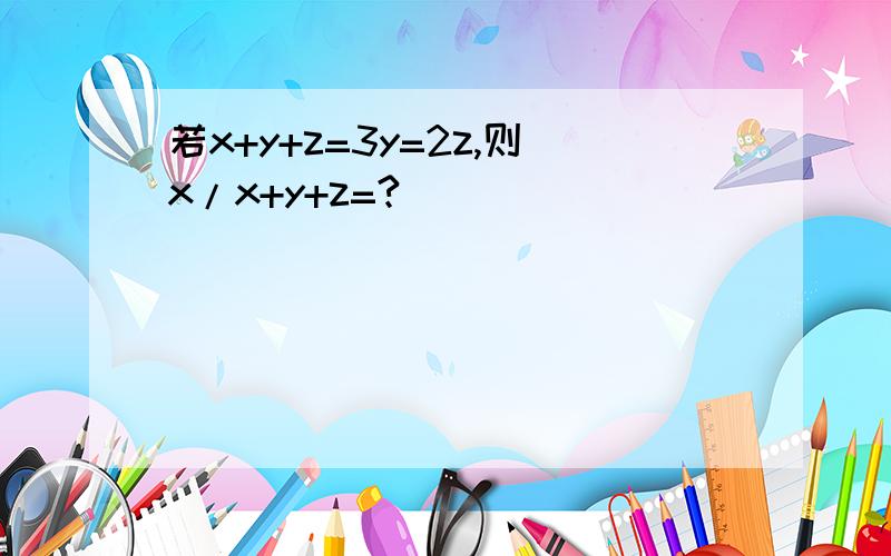 若x+y+z=3y=2z,则x/x+y+z=?