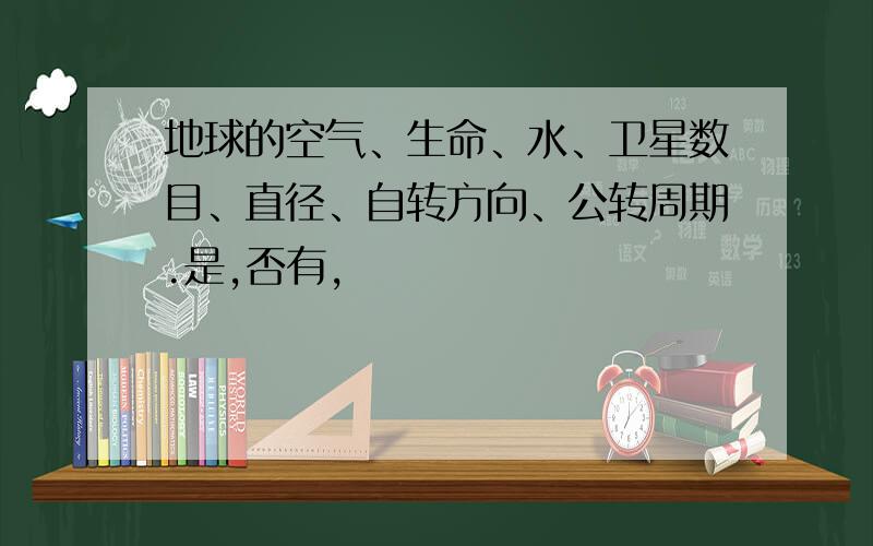 地球的空气、生命、水、卫星数目、直径、自转方向、公转周期.是,否有,