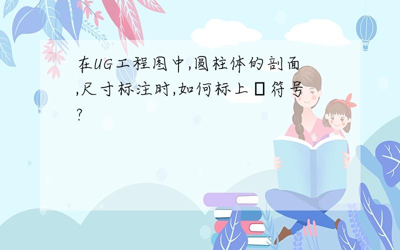 在UG工程图中,圆柱体的剖面,尺寸标注时,如何标上Φ符号?