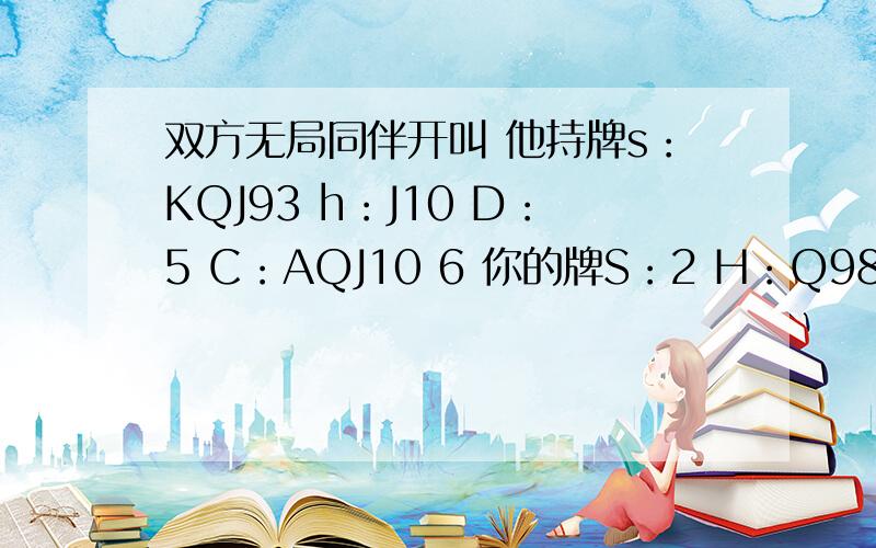 双方无局同伴开叫 他持牌s：KQJ93 h：J10 D：5 C：AQJ10 6 你的牌S：2 H：Q98654 D：KQ