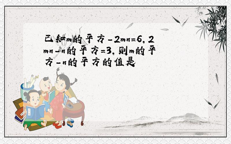 已知m的平方-2mn=6,2mn-n的平方=3,则m的平方-n的平方的值是