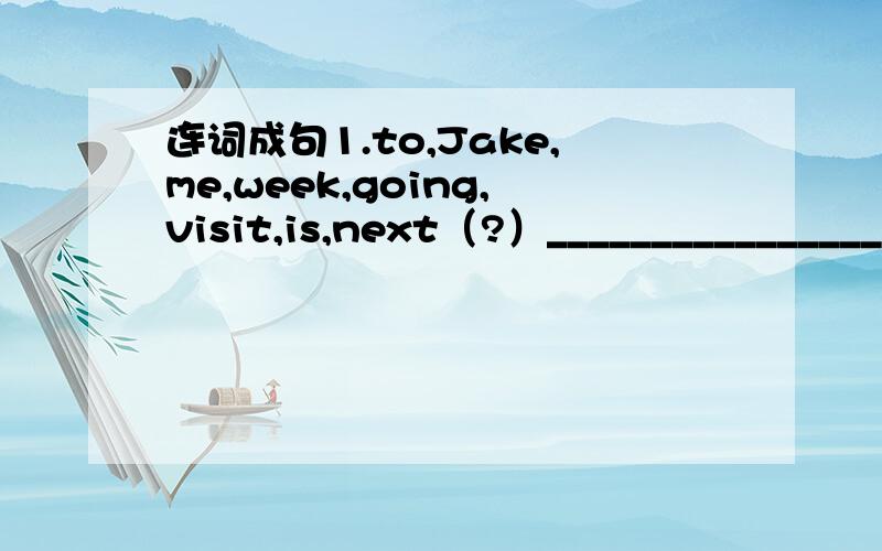 连词成句1.to,Jake,me,week,going,visit,is,next（?）________________