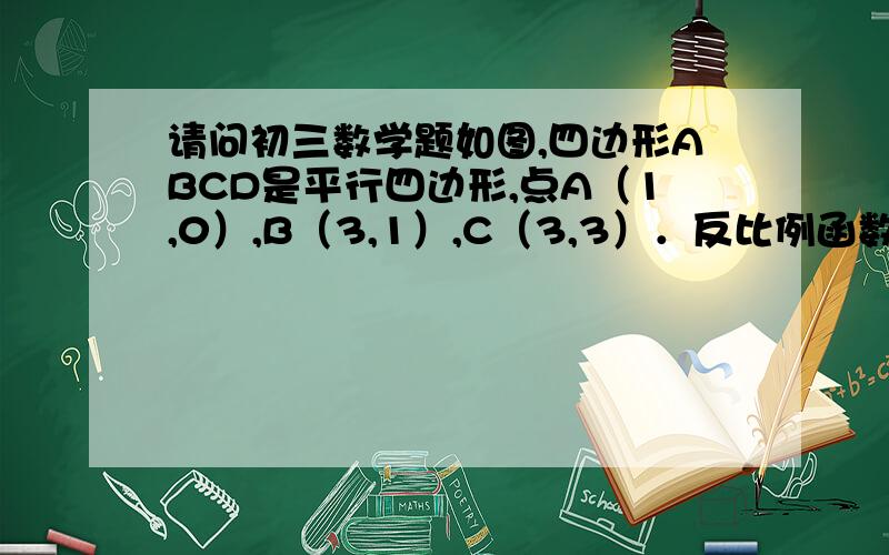 请问初三数学题如图,四边形ABCD是平行四边形,点A（1,0）,B（3,1）,C（3,3）．反比例函数y= mx（x＞0