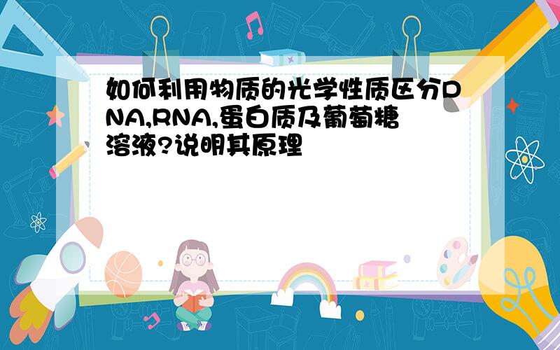 如何利用物质的光学性质区分DNA,RNA,蛋白质及葡萄糖溶液?说明其原理