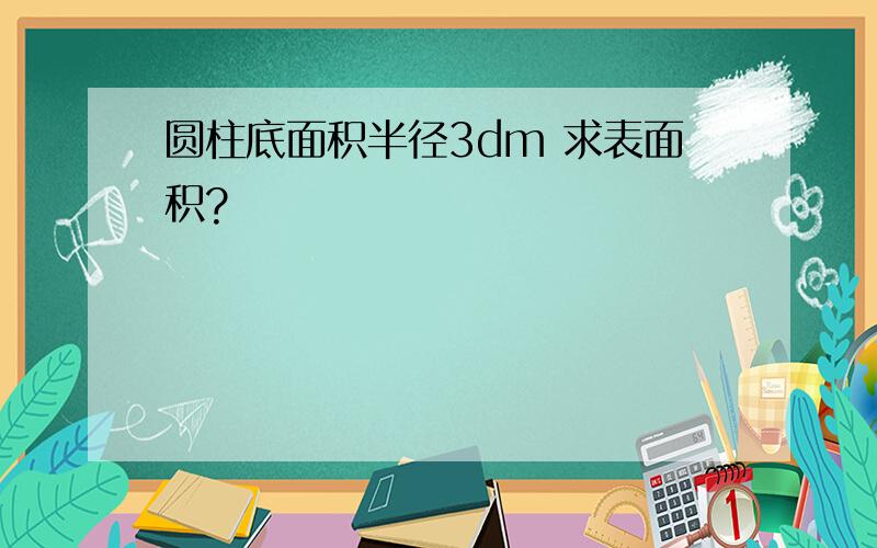 圆柱底面积半径3dm 求表面积?