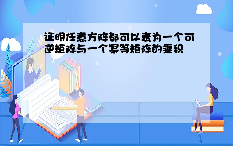 证明任意方阵都可以表为一个可逆矩阵与一个幂等矩阵的乘积