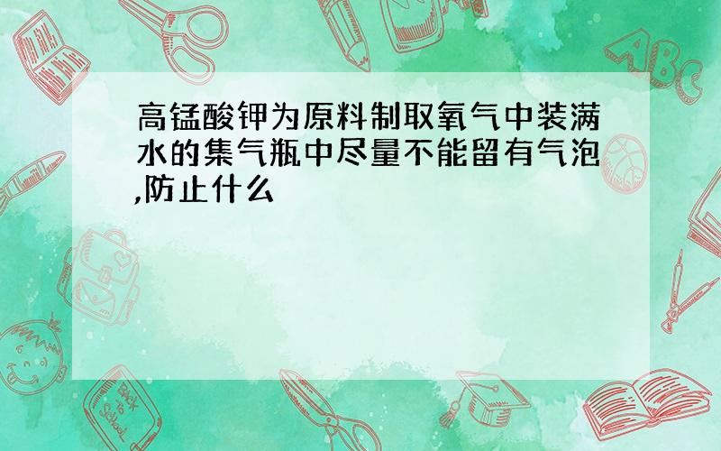 高锰酸钾为原料制取氧气中装满水的集气瓶中尽量不能留有气泡,防止什么