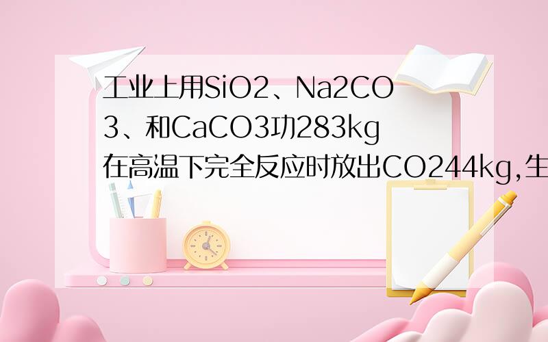 工业上用SiO2、Na2CO3、和CaCO3功283kg在高温下完全反应时放出CO244kg,生产出的玻璃的化学式