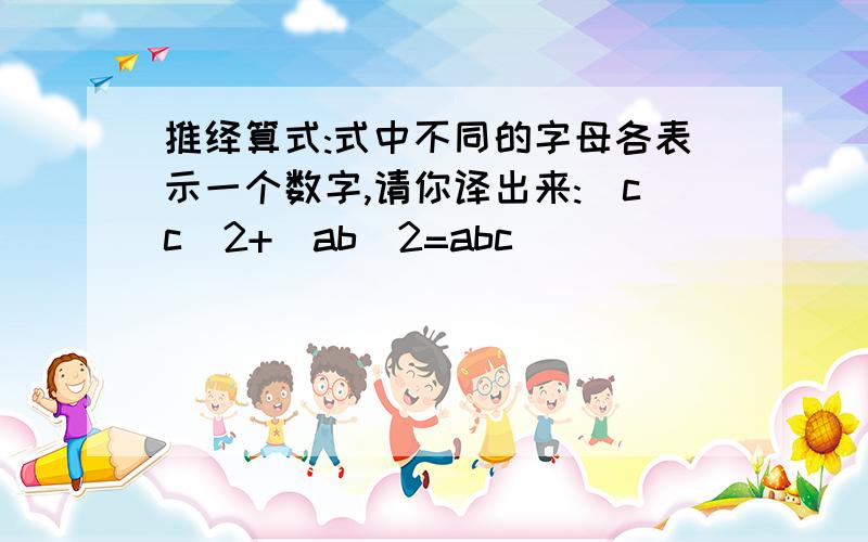 推绎算式:式中不同的字母各表示一个数字,请你译出来:(cc)2+(ab)2=abc