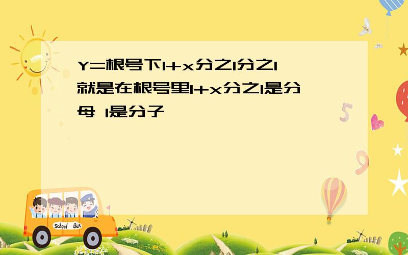 Y=根号下1+x分之1分之1就是在根号里1+x分之1是分母 1是分子