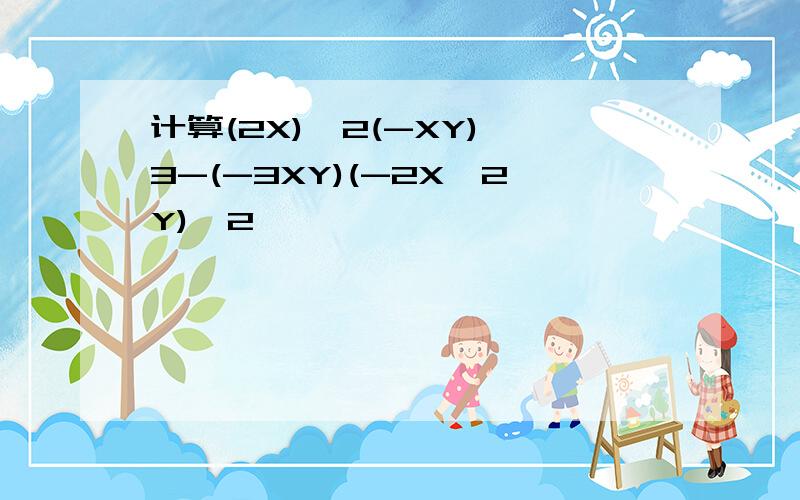 计算(2X)^2(-XY)^3-(-3XY)(-2X^2Y)^2