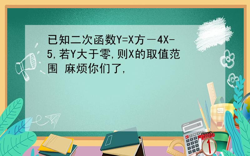 已知二次函数Y=X方－4X-5,若Y大于零,则X的取值范围 麻烦你们了,