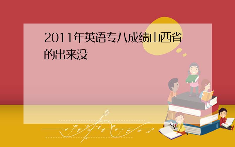 2011年英语专八成绩山西省的出来没