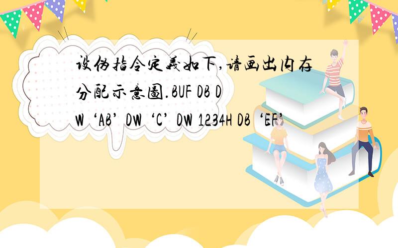 设伪指令定义如下,请画出内存分配示意图.BUF DB DW ‘AB’ DW ‘C’ DW 1234H DB ‘EF’