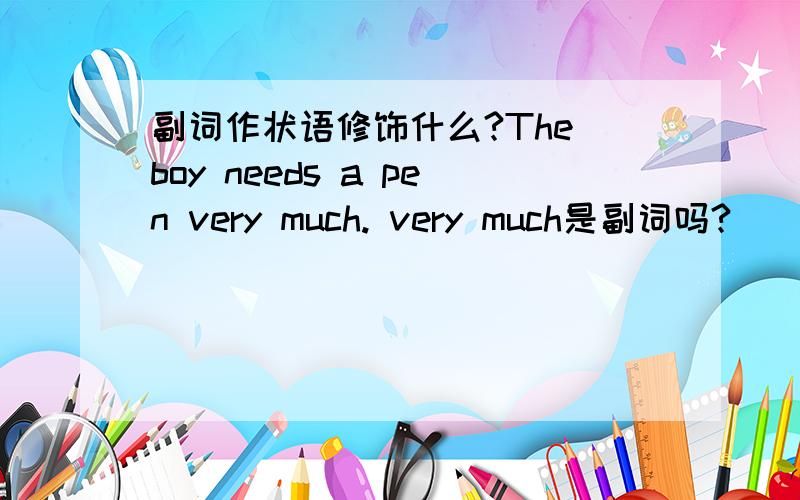 副词作状语修饰什么?The boy needs a pen very much. very much是副词吗?