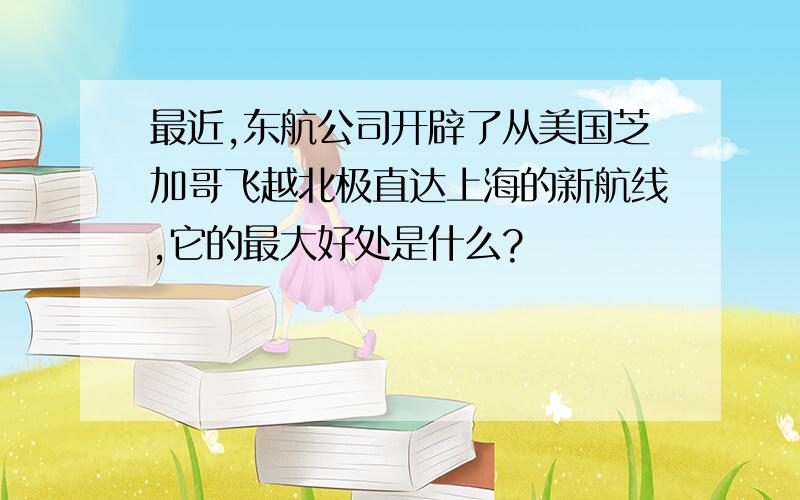 最近,东航公司开辟了从美国芝加哥飞越北极直达上海的新航线,它的最大好处是什么?