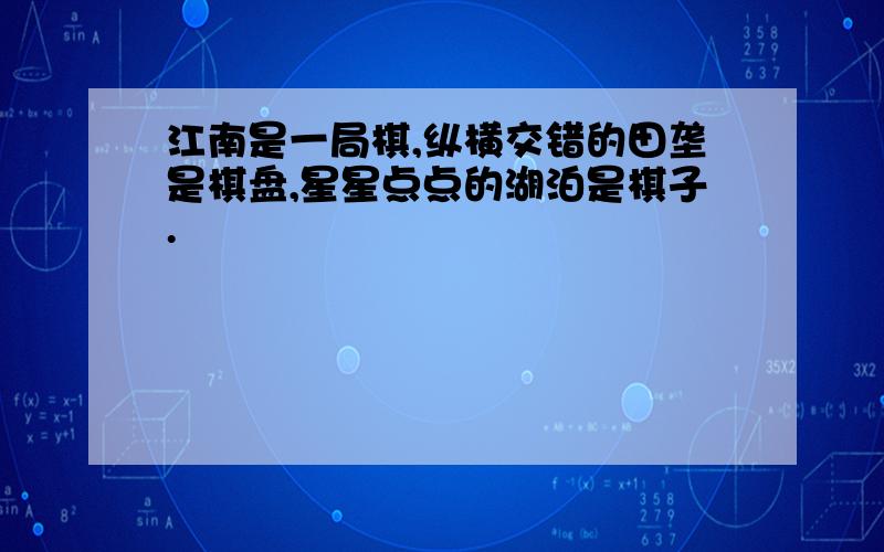 江南是一局棋,纵横交错的田垄是棋盘,星星点点的湖泊是棋子.