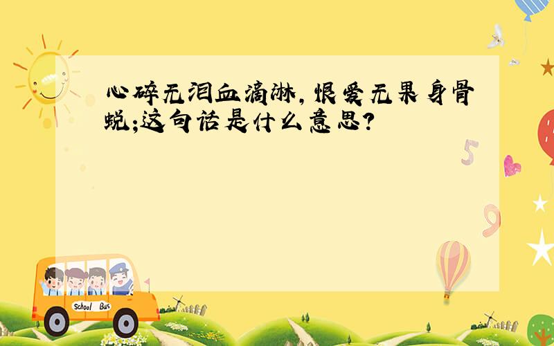 心碎无泪血滴淋,恨爱无果身骨蜕;这句话是什么意思?