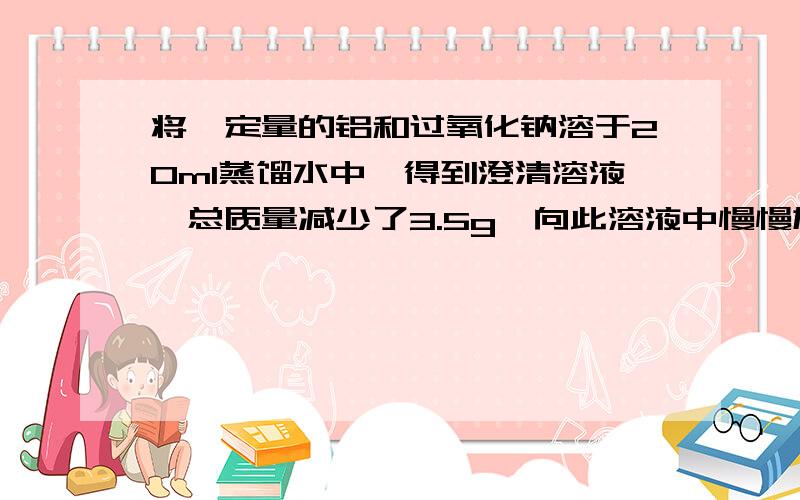 将一定量的铝和过氧化钠溶于20ml蒸馏水中,得到澄清溶液,总质量减少了3.5g,向此溶液中慢慢加入3.5mol/L的盐酸