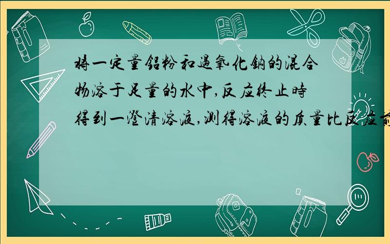 将一定量铝粉和过氧化钠的混合物溶于足量的水中,反应终止时得到一澄清溶液,测得溶液的质量比反应前固体和水的总质量少3.5g