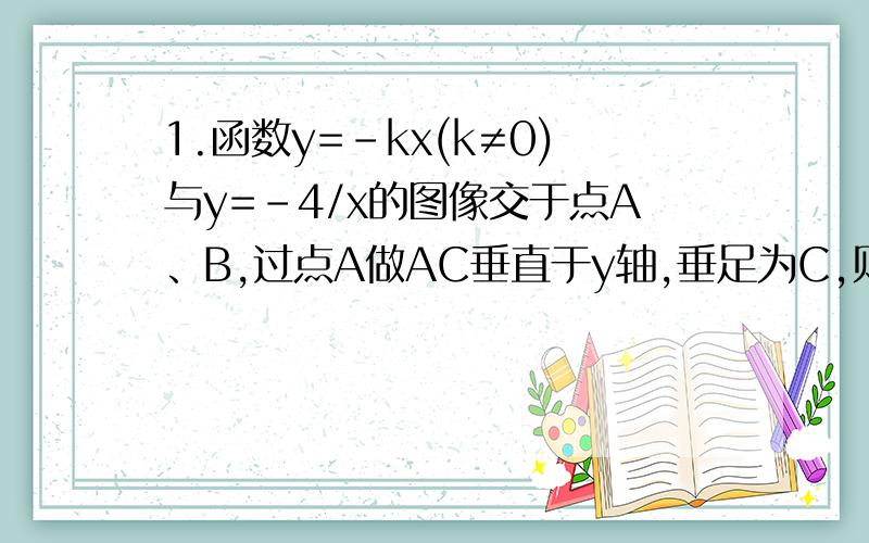 1.函数y=-kx(k≠0)与y=-4/x的图像交于点A、B,过点A做AC垂直于y轴,垂足为C,则△BOC的面积为?（完