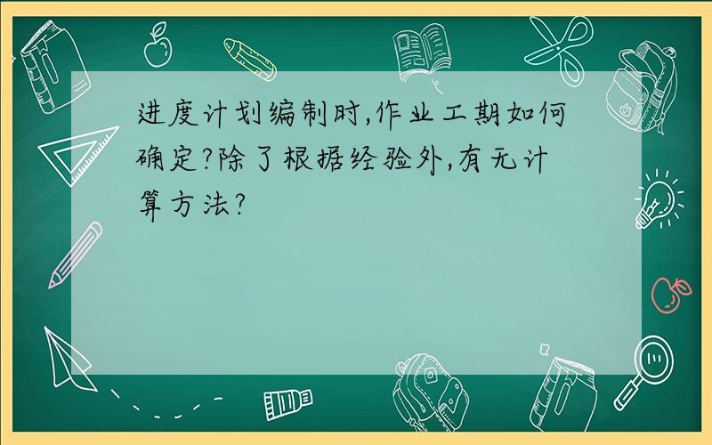 进度计划编制时,作业工期如何确定?除了根据经验外,有无计算方法?