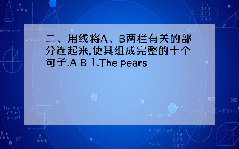 二、用线将A、B两栏有关的部分连起来,使其组成完整的十个句子.A B 1.The pears