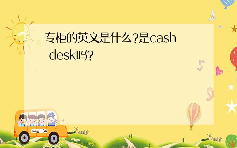 专柜的英文是什么?是cash desk吗?