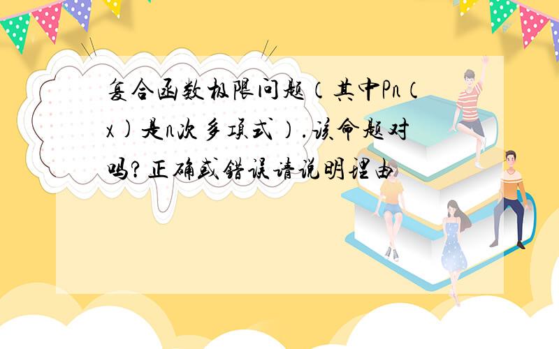 复合函数极限问题（其中Pn（x)是n次多项式）.该命题对吗?正确或错误请说明理由