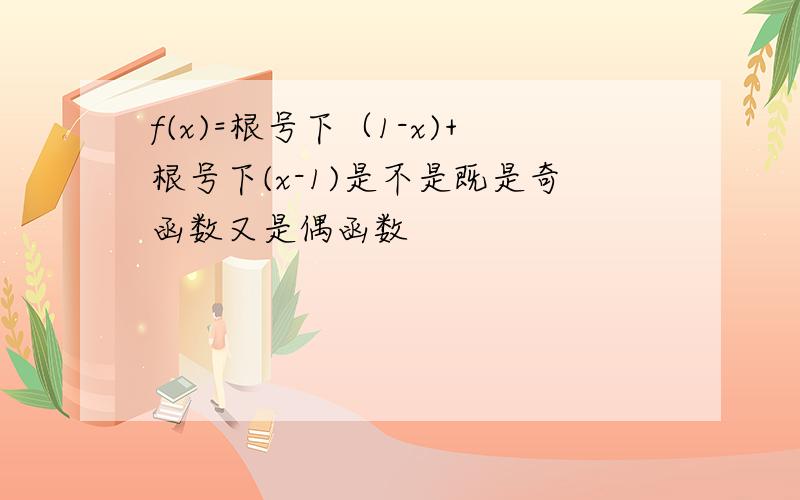 f(x)=根号下（1-x)+根号下(x-1)是不是既是奇函数又是偶函数