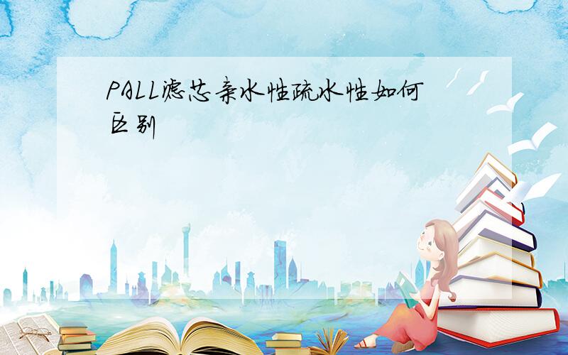 PALL滤芯亲水性疏水性如何区别