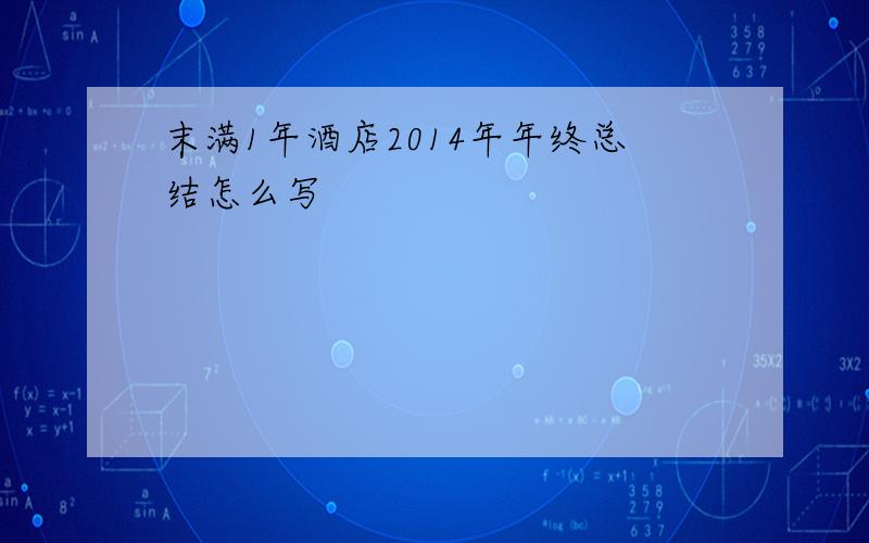 末满1年酒店2014年年终总结怎么写