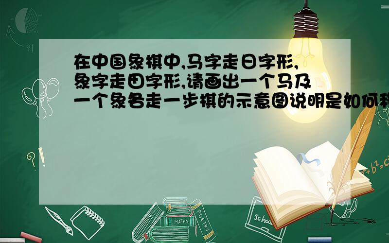 在中国象棋中,马字走日字形,象字走田字形,请画出一个马及一个象各走一步棋的示意图说明是如何移动的